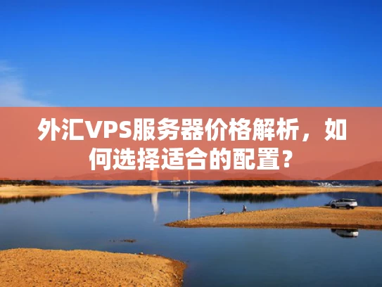 外汇VPS服务器价格解析，如何选择适合的配置？