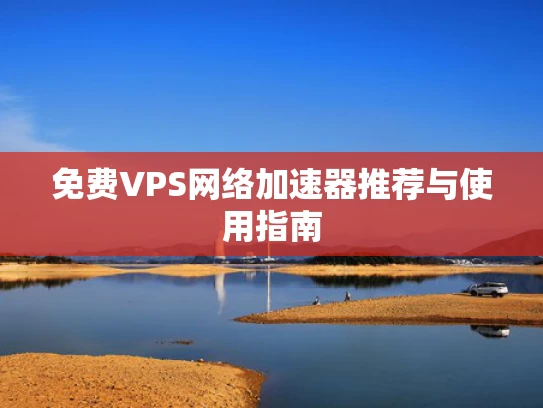 免费VPS网络加速器推荐与使用指南