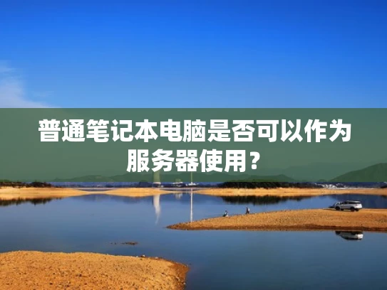 普通笔记本电脑是否可以作为服务器使用？