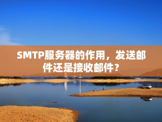 SMTP服务器的作用，发送邮件还是接收邮件？