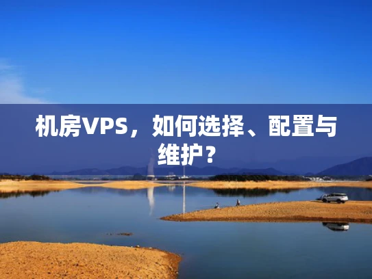 机房VPS，如何选择、配置与维护？