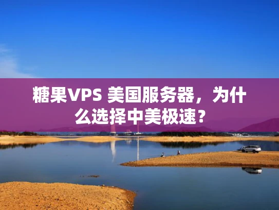 糖果VPS 美国服务器，为什么选择中美极速？