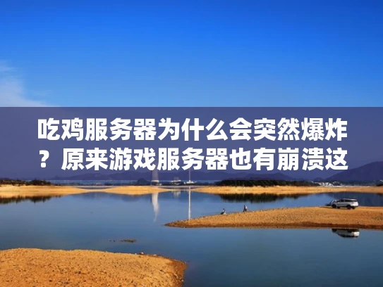 吃鸡服务器为什么会突然爆炸？原来游戏服务器也有崩溃这一技术术语