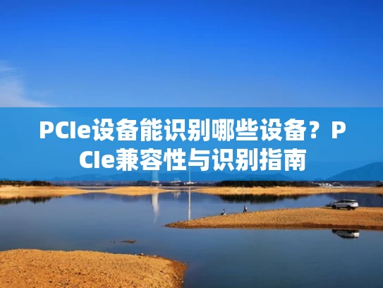 PCIe设备能识别哪些设备？PCIe兼容性与识别指南