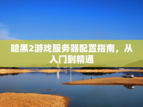 暗黑2游戏服务器配置指南，从入门到精通