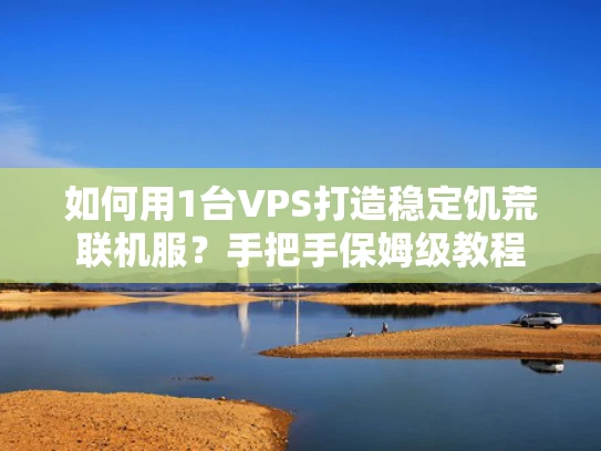 如何用1台VPS打造稳定饥荒联机服？手把手保姆级教程