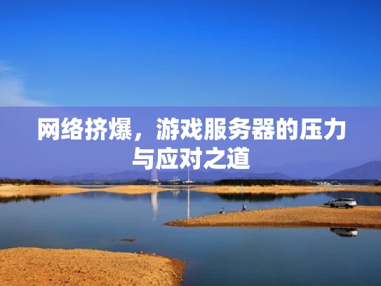网络挤爆，游戏服务器的压力与应对之道