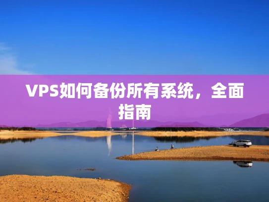 VPS如何备份所有系统，全面指南