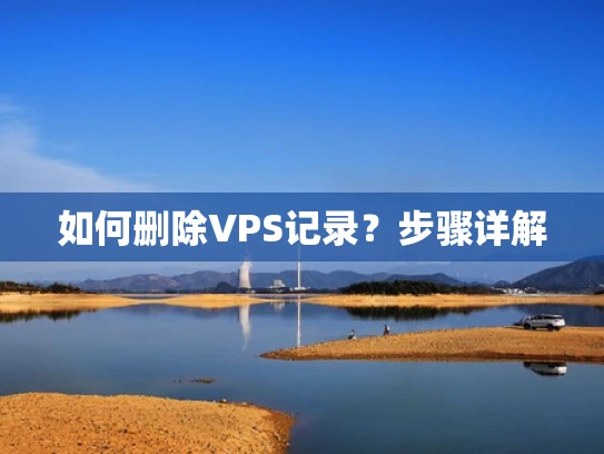 如何删除VPS记录？步骤详解
