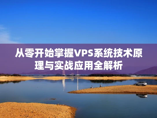 从零开始掌握VPS系统技术原理与实战应用全解析