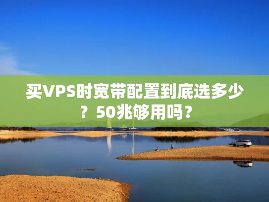 买VPS时宽带配置到底选多少？50兆够用吗？