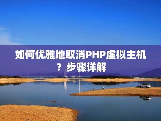 如何优雅地取消PHP虚拟主机？步骤详解