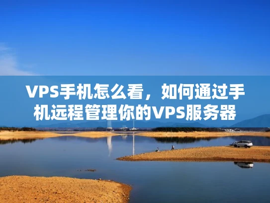 VPS手机怎么看，如何通过手机远程管理你的VPS服务器