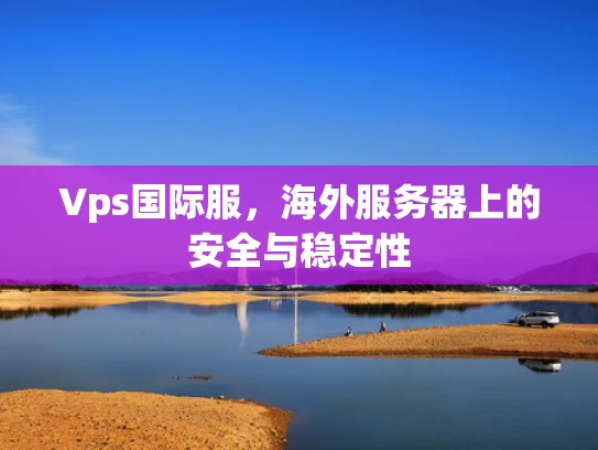 Vps国际服，海外服务器上的安全与稳定性