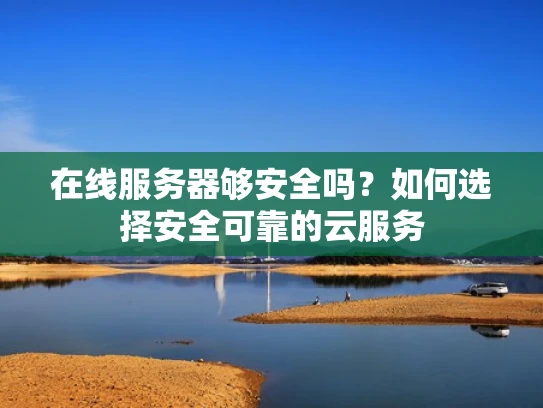 在线服务器够安全吗？如何选择安全可靠的云服务