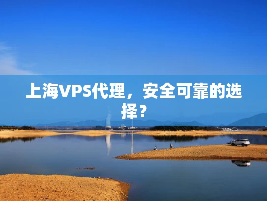 上海VPS代理，安全可靠的选择？