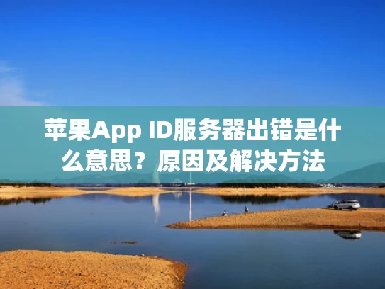 苹果App ID服务器出错是什么意思？原因及解决方法