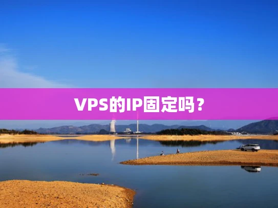 VPS的IP固定吗？