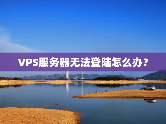 VPS服务器无法登陆怎么办？