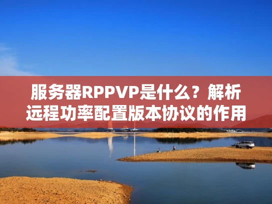 服务器RPPVP是什么？解析远程功率配置版本协议的作用