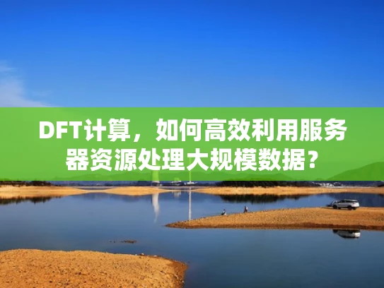 DFT计算，如何高效利用服务器资源处理大规模数据？