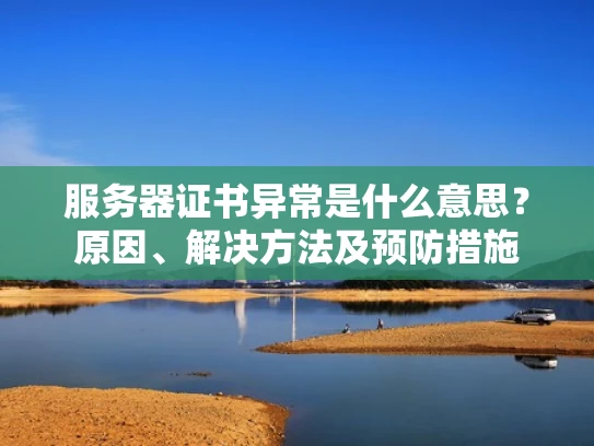服务器证书异常是什么意思？原因、解决方法及预防措施