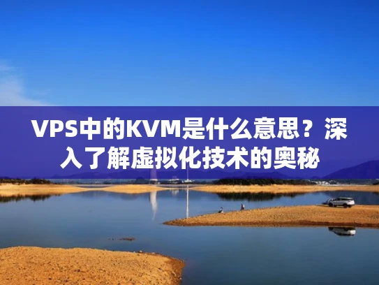 VPS中的KVM是什么意思？深入了解虚拟化技术的奥秘