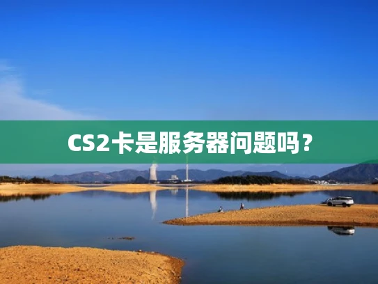 CS2卡是服务器问题吗？