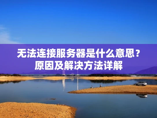 无法连接服务器是什么意思？原因及解决方法详解