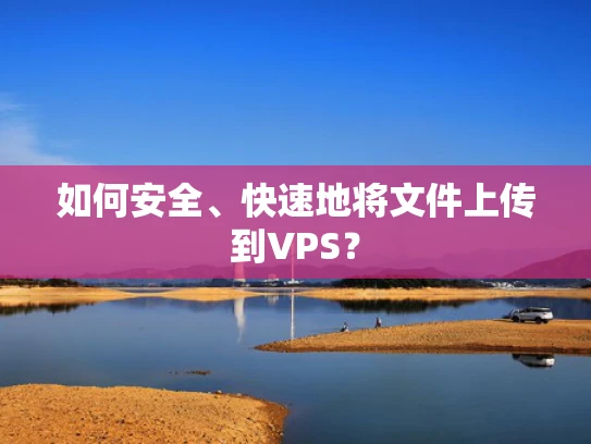 如何安全、快速地将文件上传到VPS？