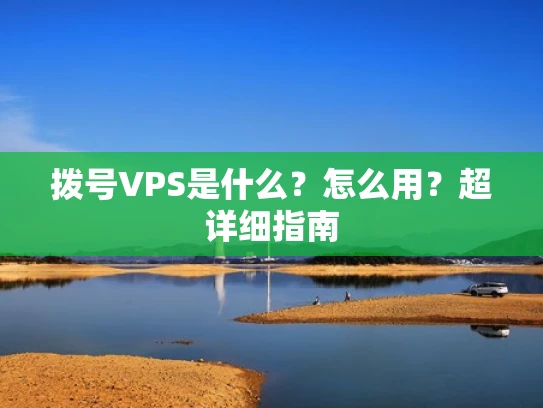 拨号VPS是什么？怎么用？超详细指南