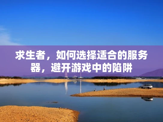 求生者，如何选择适合的服务器，避开游戏中的陷阱