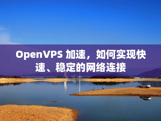 OpenVPS 加速，如何实现快速、稳定的网络连接