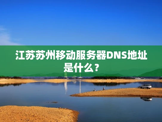 江苏苏州移动服务器DNS地址是什么？