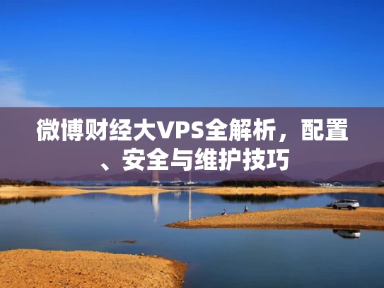 微博财经大VPS全解析，配置、安全与维护技巧