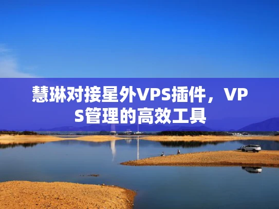 慧琳对接星外VPS插件，VPS管理的高效工具