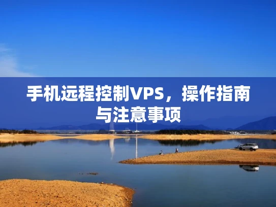 手机远程控制VPS，操作指南与注意事项