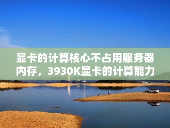 显卡的计算核心不占用服务器内存，3930K显卡的计算能力如何释放？