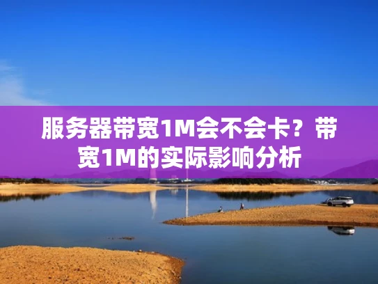 服务器带宽1M会不会卡？带宽1M的实际影响分析