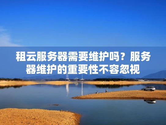 租云服务器需要维护吗？服务器维护的重要性不容忽视