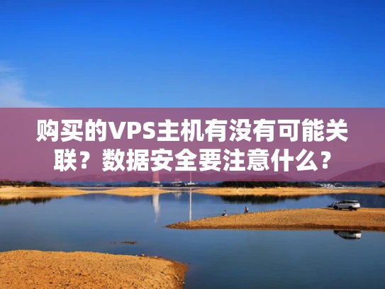 购买的VPS主机有没有可能关联？数据安全要注意什么？