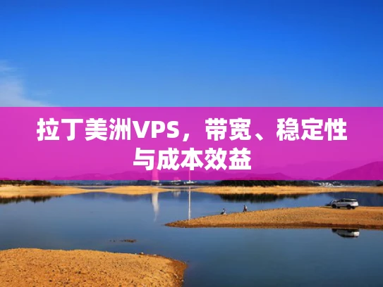 拉丁美洲VPS，带宽、稳定性与成本效益