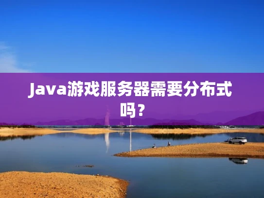 Java游戏服务器需要分布式吗？