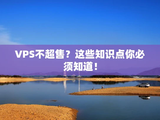 VPS不超售？这些知识点你必须知道！
