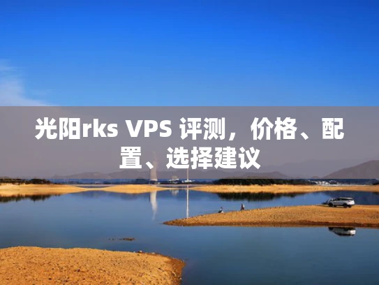 光阳rks VPS 评测，价格、配置、选择建议