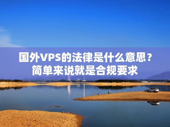 国外VPS的法律是什么意思？简单来说就是合规要求