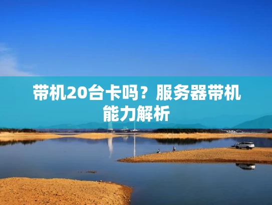 带机20台卡吗？服务器带机能力解析