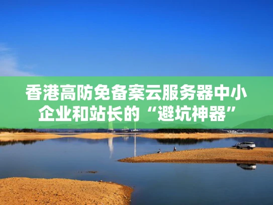 香港高防免备案云服务器中小企业和站长的“避坑神器”
