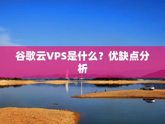 谷歌云VPS是什么？优缺点分析