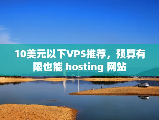 10美元以下VPS推荐，预算有限也能 hosting 网站